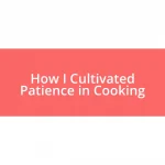 How I Cultivated Patience in Cooking