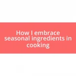 How I embrace seasonal ingredients in cooking