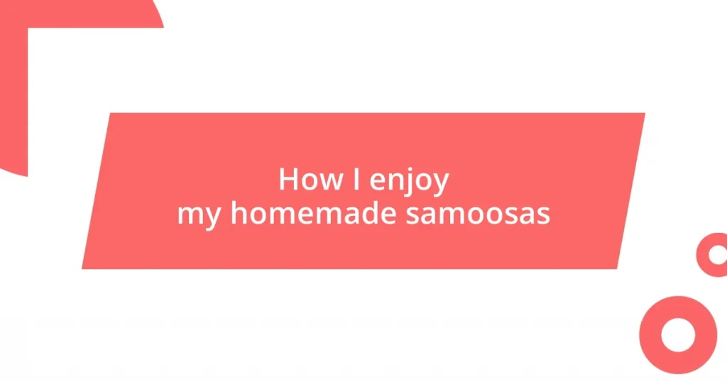 How I enjoy my homemade samoosas