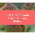 How I incorporate fusion into my dishes