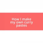 How I make my own curry pastes