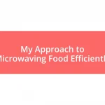 My Approach to Microwaving Food Efficiently