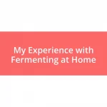 My Experience with Fermenting at Home