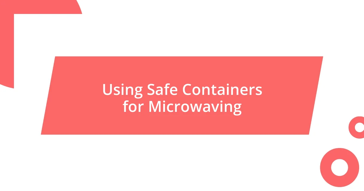 Using Safe Containers for Microwaving