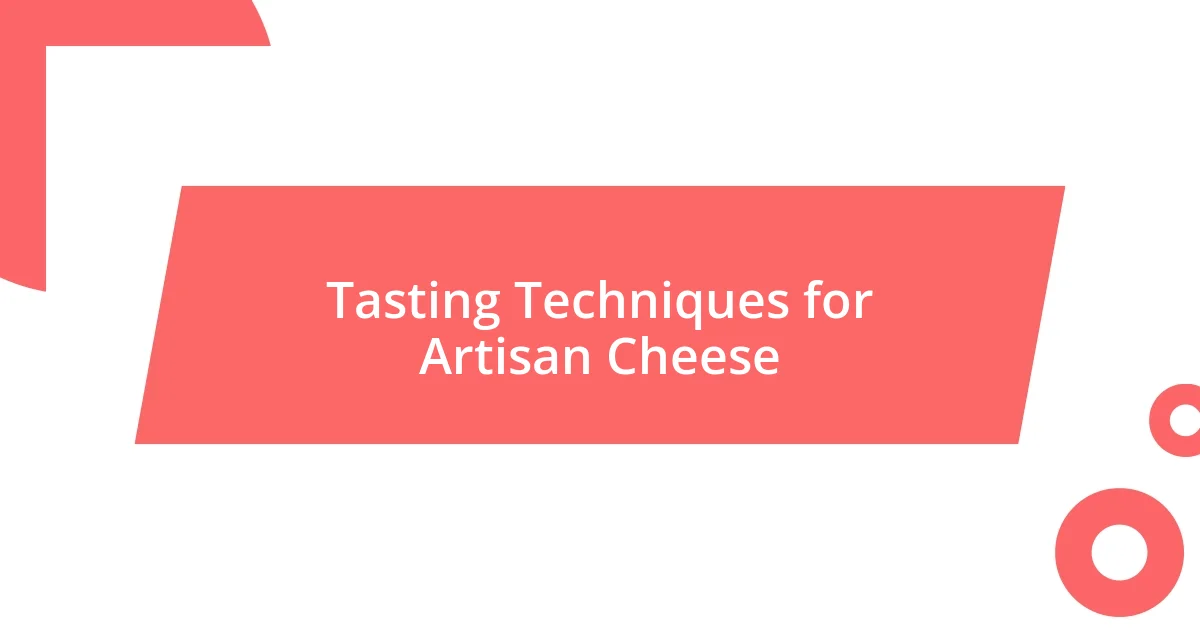 Tasting Techniques for Artisan Cheese